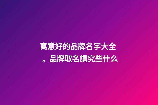 寓意好的品牌名字大全，品牌取名講究些什么-第1張-商標起名-玄機派